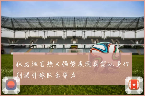 狄龙坦言热火强势表现我需以身作则提升球队竞争力