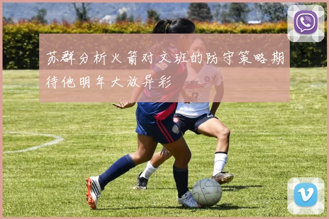 苏群分析火箭对文班的防守策略期待他明年大放异彩