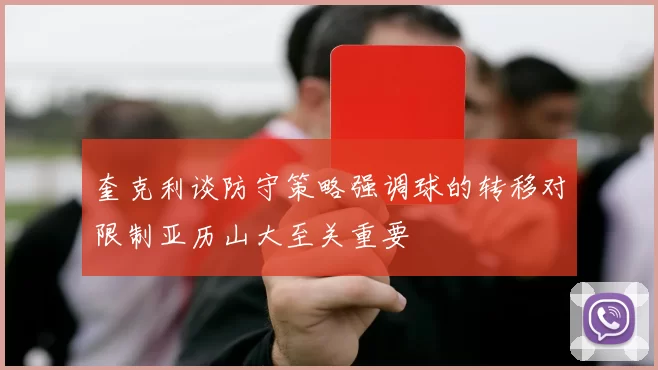 奎克利谈防守策略强调球的转移对限制亚历山大至关重要