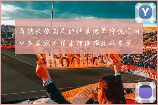 马德兴称国足迪拜基地草坪优于海口多家欧洲俱乐部选择此地冬训