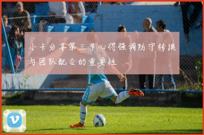 小卡分享第三节心得强调防守转换与团队配合的重要性